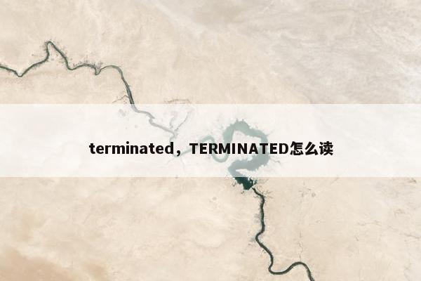 terminated，TERMINATED怎么读