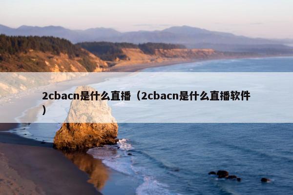 2cbacn是什么直播（2cbacn是什么直播软件）