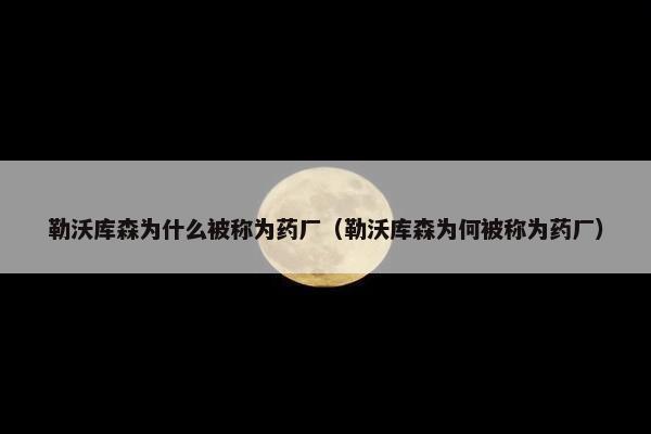 勒沃库森为什么被称为药厂（勒沃库森为何被称为药厂）