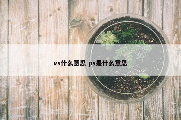 vs什么意思 ps是什么意思