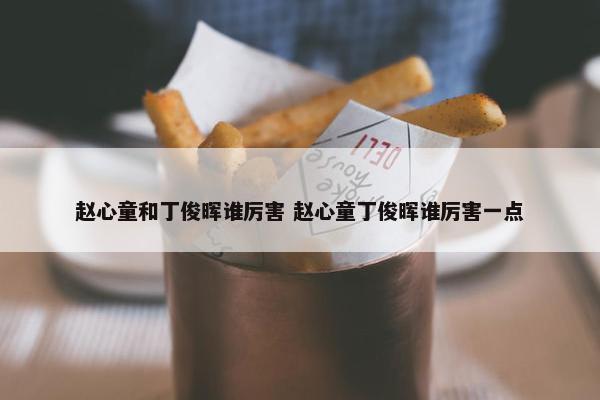 赵心童和丁俊晖谁厉害 赵心童丁俊晖谁厉害一点