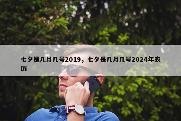 七夕是几月几号2019，七夕是几月几号2024年农历