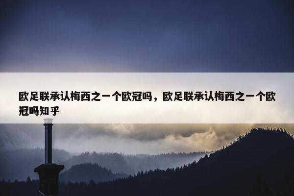 欧足联承认梅西之一个欧冠吗，欧足联承认梅西之一个欧冠吗知乎