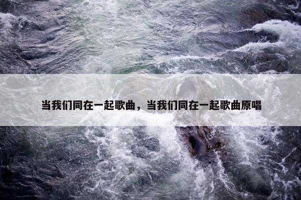 当我们同在一起歌曲，当我们同在一起歌曲原唱