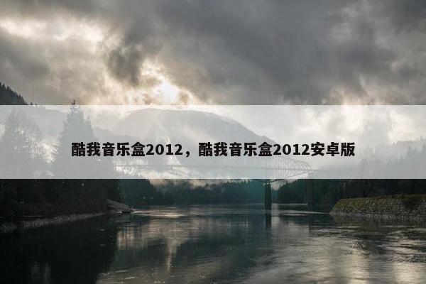 酷我音乐盒2012，酷我音乐盒2012安卓版