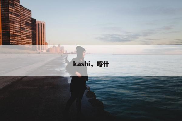 kashi，喀什