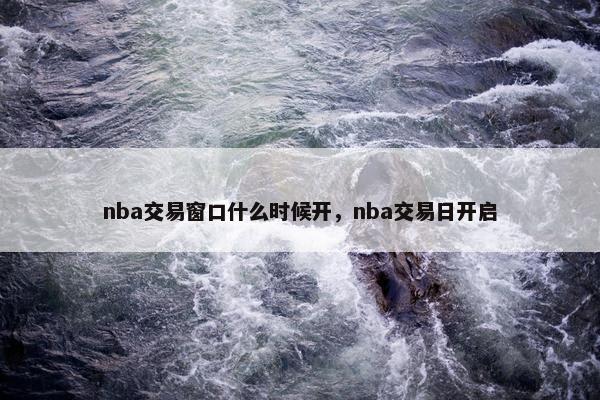 nba交易窗口什么时候开，nba交易日开启