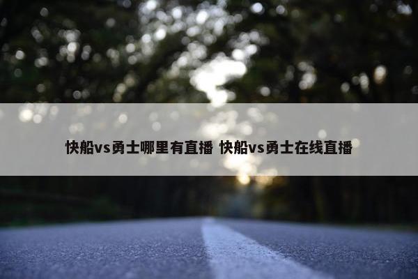 快船vs勇士哪里有直播 快船vs勇士在线直播