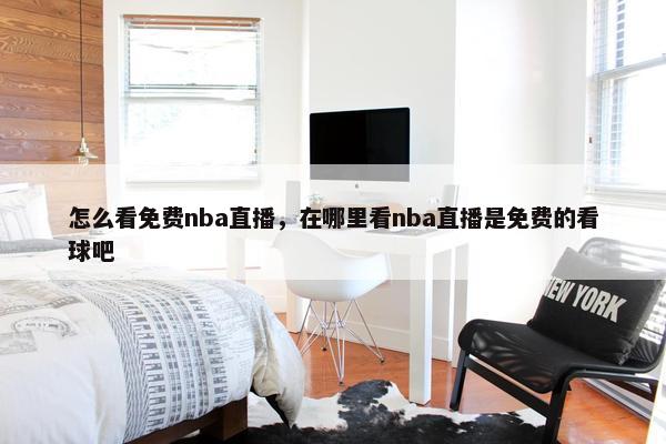 怎么看免费nba直播，在哪里看nba直播是免费的看球吧