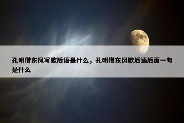 孔明借东风写歇后语是什么，孔明借东风歇后语后面一句是什么