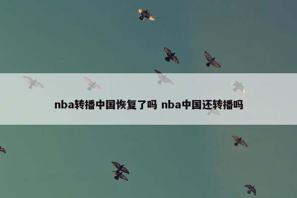 nba转播中国恢复了吗 nba中国还转播吗