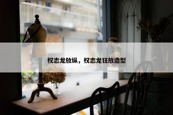 权志龙放纵，权志龙狂放造型