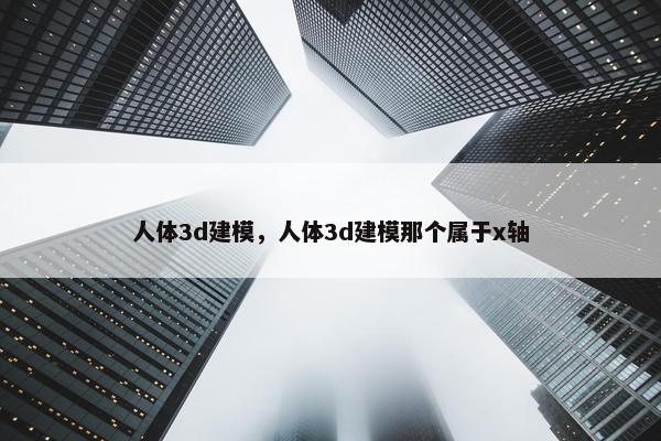 人体3d建模，人体3d建模那个属于x轴