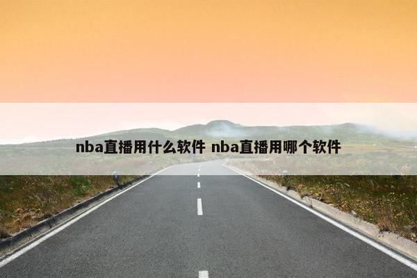 nba直播用什么软件 nba直播用哪个软件