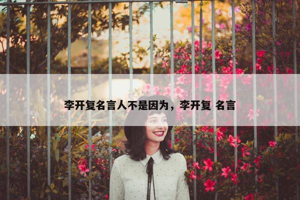 李开复名言人不是因为，李开复 名言