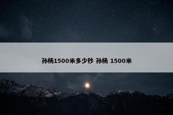 孙杨1500米多少秒 孙杨 1500米