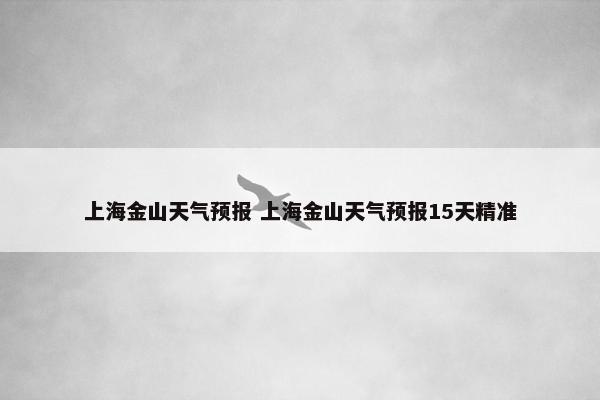 上海金山天气预报 上海金山天气预报15天精准