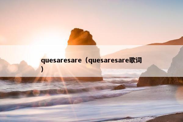 quesaresare（quesaresare歌词）