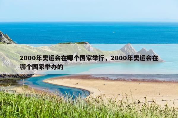 2000年奥运会在哪个国家举行，2000年奥运会在哪个国家举办的