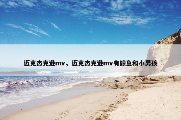 迈克杰克逊mv，迈克杰克逊mv有鲸鱼和小男孩