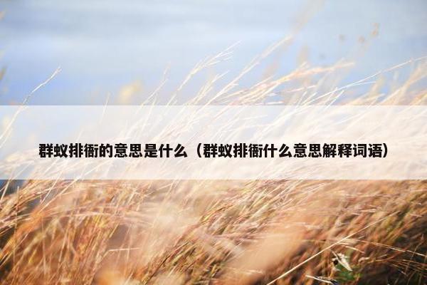 群蚁排衙的意思是什么（群蚁排衙什么意思解释词语）