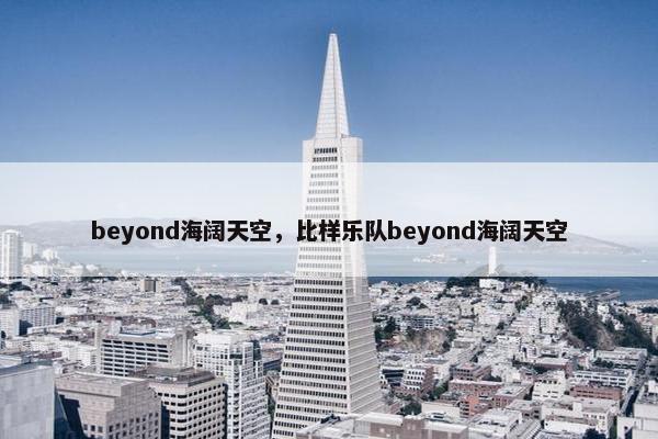 beyond海阔天空，比样乐队beyond海阔天空