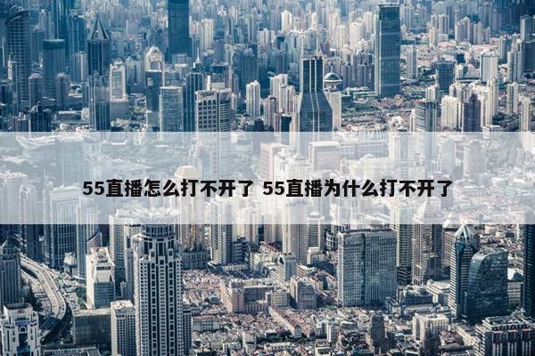 55直播怎么打不开了 55直播为什么打不开了