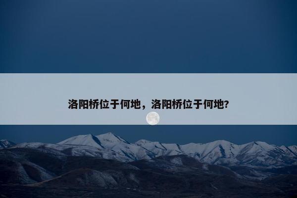 洛阳桥位于何地，洛阳桥位于何地?