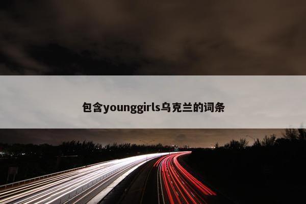 包含younggirls乌克兰的词条