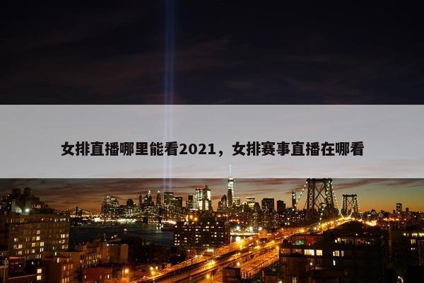 女排直播哪里能看2021，女排赛事直播在哪看