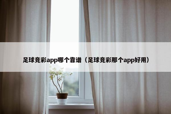 足球竞彩app哪个靠谱（足球竞彩那个app好用）