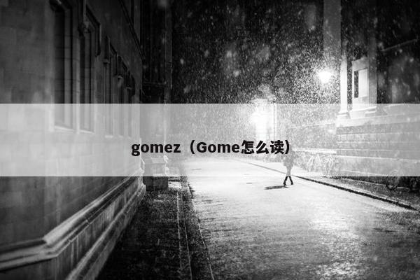 gomez（Gome怎么读）