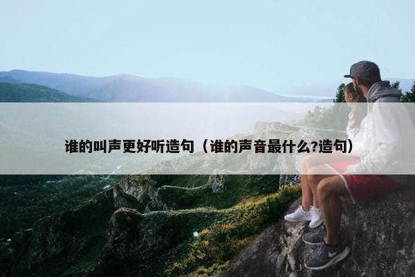 谁的叫声更好听造句（谁的声音最什么?造句）