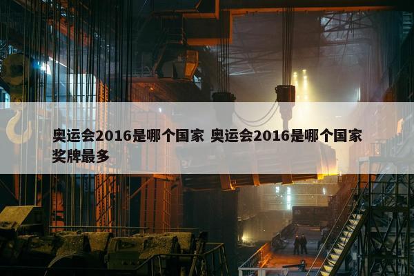 奥运会2016是哪个国家 奥运会2016是哪个国家奖牌最多