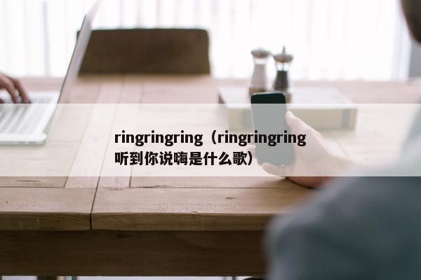 ringringring（ringringring听到你说嗨是什么歌）