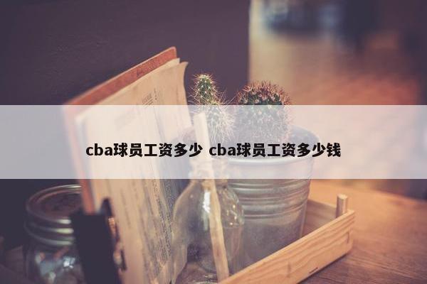 cba球员工资多少 cba球员工资多少钱