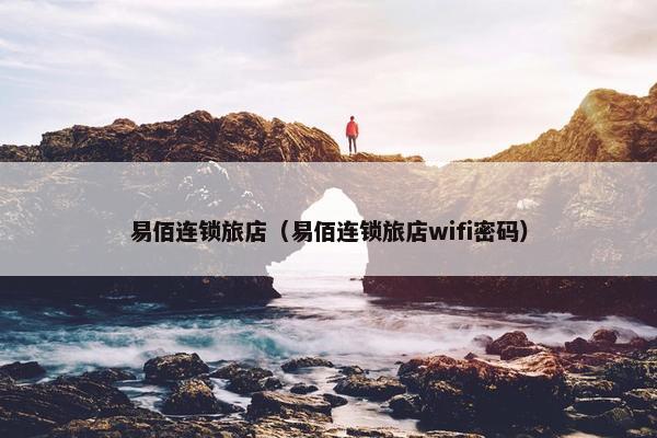 易佰连锁旅店（易佰连锁旅店wifi密码）