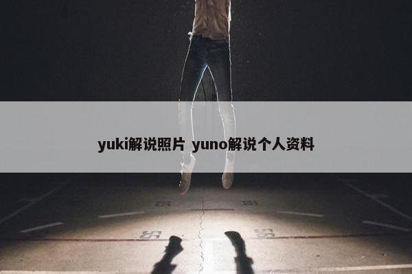 yuki解说照片 yuno解说个人资料