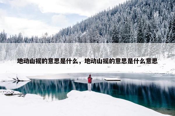 地动山摇的意思是什么，地动山摇的意思是什么意思