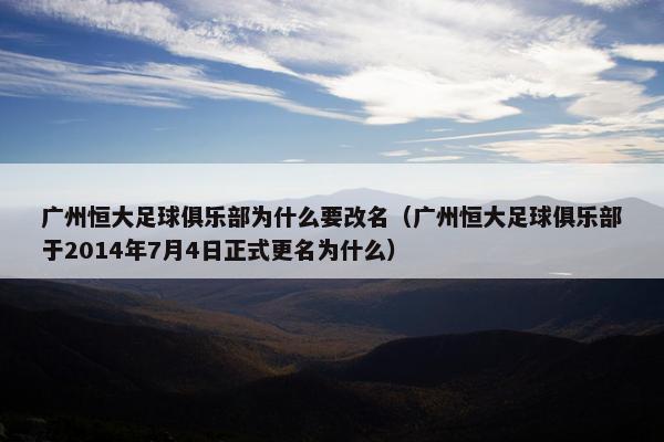 广州恒大足球俱乐部为什么要改名（广州恒大足球俱乐部于2014年7月4日正式更名为什么）