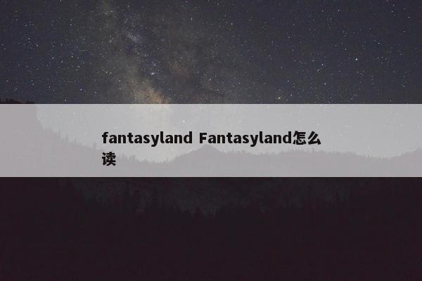 fantasyland Fantasyland怎么读