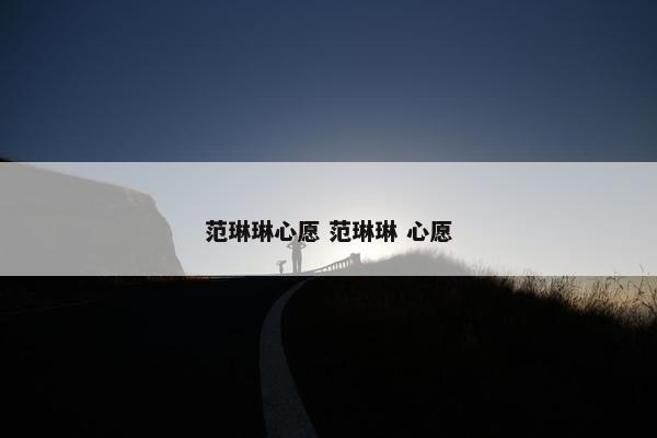 范琳琳心愿 范琳琳 心愿