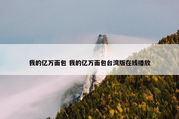 我的亿万面包 我的亿万面包台湾版在线播放