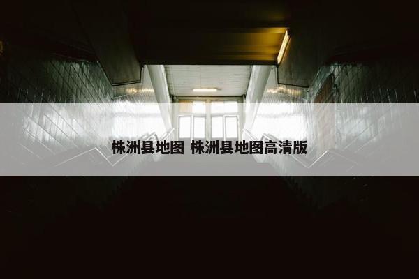 株洲县地图 株洲县地图高清版