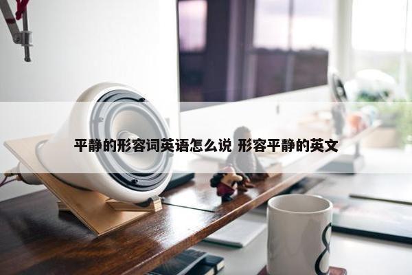 平静的形容词英语怎么说 形容平静的英文