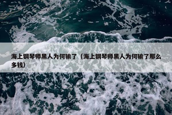 海上钢琴师黑人为何输了（海上钢琴师黑人为何输了那么多钱）