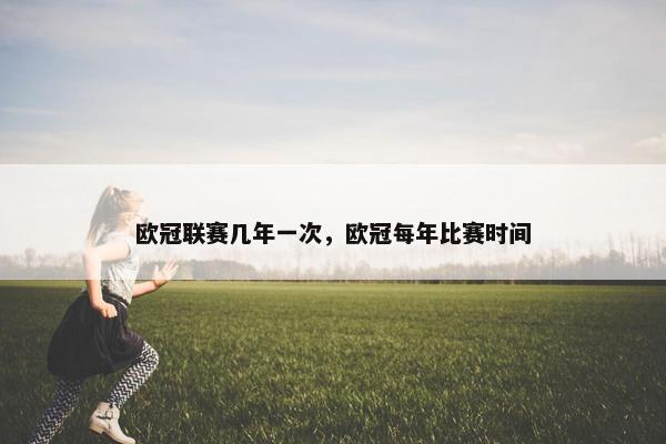 欧冠联赛几年一次，欧冠每年比赛时间