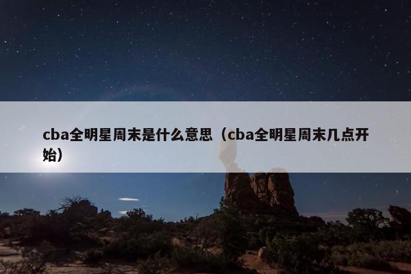 cba全明星周末是什么意思（cba全明星周末几点开始）