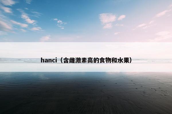 hanci（含雌激素高的食物和水果）