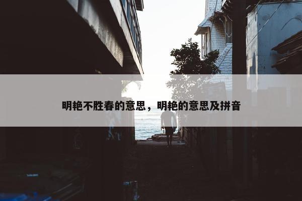 明艳不胜春的意思，明艳的意思及拼音